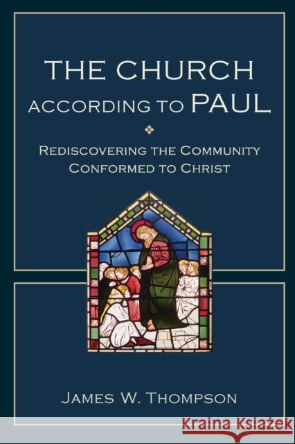 The Church According to Paul: Rediscovering the Community Conformed to Christ Thompson, James W. 9780801048821