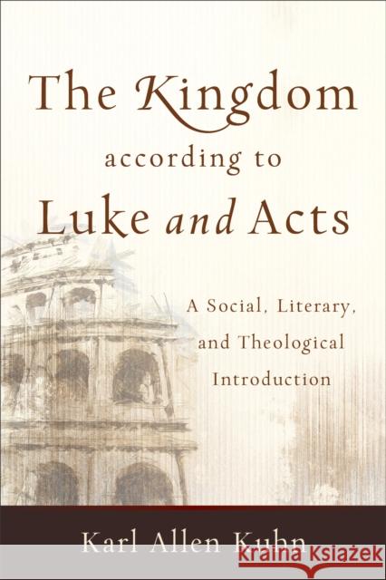 The Kingdom According to Luke and Acts: A Social, Literary, and Theological Introduction Kuhn, Karl Allen 9780801048876 Baker Academic