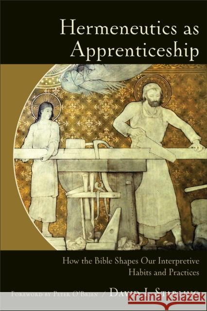 Hermeneutics as Apprenticeship: How the Bible Shapes Our Interpretive Habits and Practices David I. Starling 9780801049392