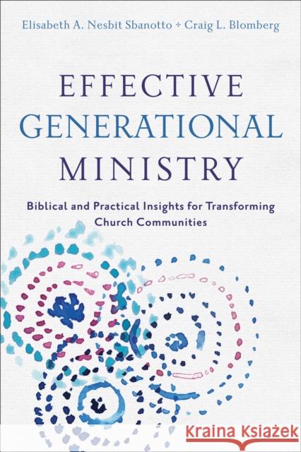 Effective Generational Ministry: Biblical and Practical Insights for Transforming Church Communities Craig L. Blomberg Elisabeth A. Nesbi 9780801049484 Baker Academic