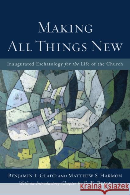 Making All Things New: Inaugurated Eschatology for the Life of the Church Benjamin L. Gladd Matthew S. Harmon G. K. Beale 9780801049606