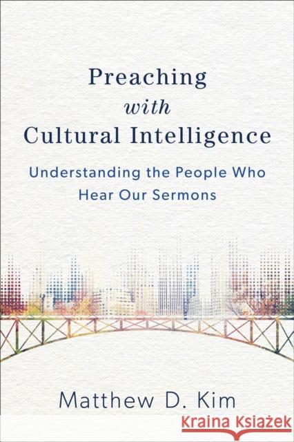 Preaching with Cultural Intelligence: Understanding the People Who Hear Our Sermons Matthew D. Kim 9780801049620 Baker Academic