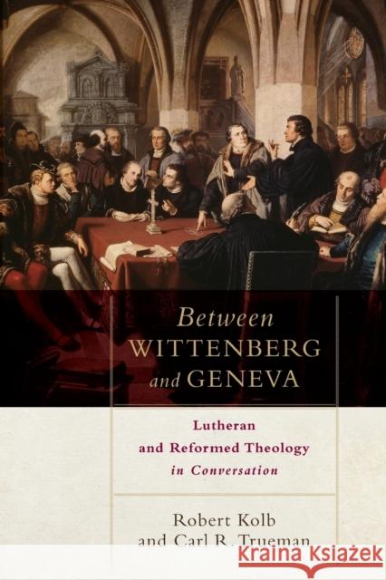 Between Wittenberg and Geneva: Lutheran and Reformed Theology in Conversation Robert Kolb Carl R. Trueman 9780801049811