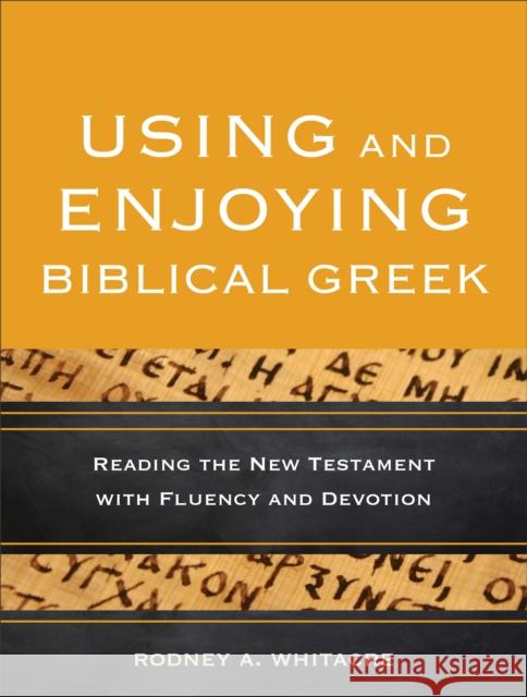 Using and Enjoying Biblical Greek – Reading the New Testament with Fluency and Devotion Rodney A. Whitacre 9780801049941 Baker Publishing Group