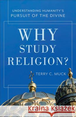 Why Study Religion? Understanding Humanity′s Pursu it of the Divine T Muck 9780801049958