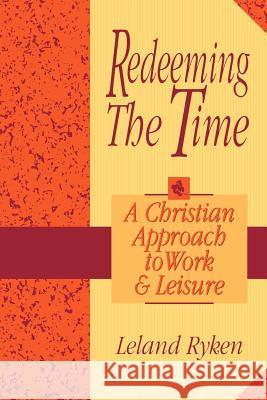 Redeeming the Time: A Christian Approach to Work and Leisure Leland Ryken 9780801051692 Baker Academic