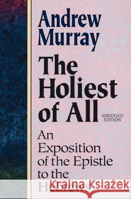 Holiest of All: An Exposition of the Epistle to the Hebrews Andrew Murray 9780801057632