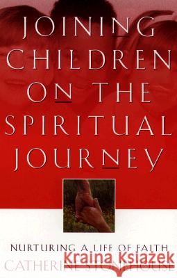 Joining Children on the Spiritual Journey: Nurturing a Life of Faith Catherine Stonehouse 9780801058073
