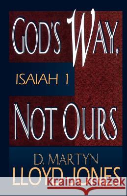 God's Way, Not Ours: Isaiah 1 D. Martyn Lloyd-Jones 9780801059957