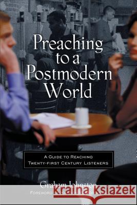 Preaching to a Postmodern World: A Guide to Reaching Twenty-First-Century Listeners Graham MacPherson Johnston Haddon W. Robinson 9780801063671 Baker Books