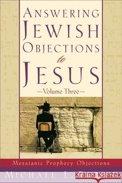 Answering Jewish Objections to Jesus – Messianic Prophecy Objections Michael L. Brown 9780801064234 Baker Publishing Group