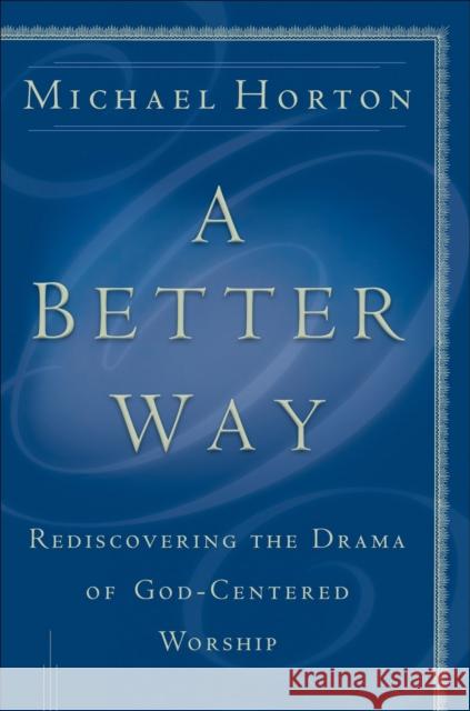 A Better Way: Rediscovering the Drama of God-Centered Worship Horton, Michael 9780801064685 Baker Books