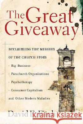 The Great Giveaway: Reclaiming the Mission of the Church from Big Business, Parachurch Organizations, Psychotherapy, Consumer Capitalism, David Fitch 9780801064838 Baker Books