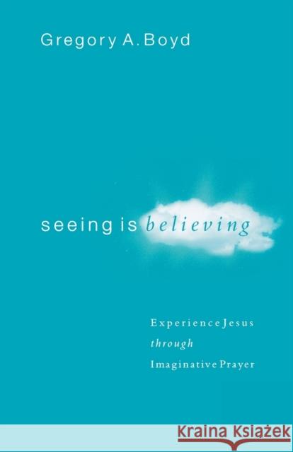 Seeing Is Believing – Experience Jesus through Imaginative Prayer Gregory A. Boyd 9780801065026 Baker Publishing Group