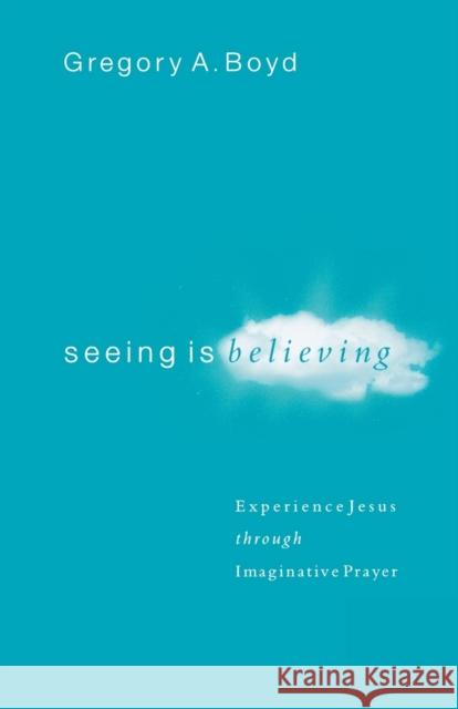 Seeing Is Believing: Experience Jesus Through Imaginative Prayer Boyd, Gregory A. 9780801065026 Baker Books