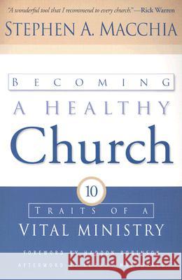 Becoming a Healthy Church: Ten Traits of a Vital Ministry Stephen A. Macchia Haddon W. Robinson Gordon MacDonald 9780801065033 Baker Books
