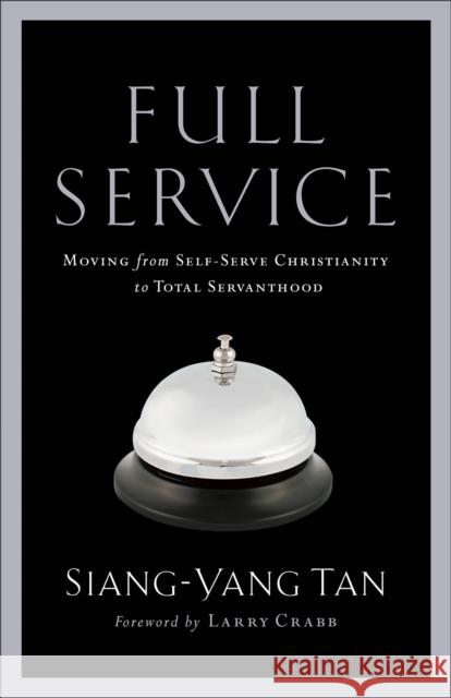 Full Service: Moving from Self-Serve Christianity to Total Servanthood Siang-Yang Tan Larry Crabb 9780801065644