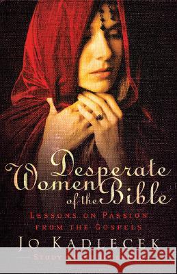 Desperate Women of the Bible: Lessons on Passion from the Gospels Jo Kadlecek 9780801066184 Baker Books