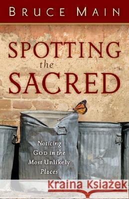 Spotting the Sacred: Noticing God in the Most Unlikely Places Bruce Main 9780801066313