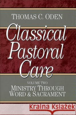 Classical Pastoral Care: Ministry through Word and Sacrament Thomas C. Oden 9780801067648 Baker Publishing Group