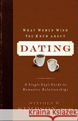 What Women Wish You Knew about Dating: A Single Guy's Guide to Romantic Relationships Simpson, Ph. D. Stephen W. 9780801068409 Baker Books