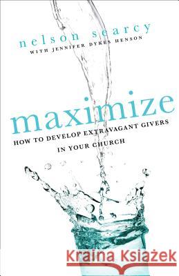 Maximize: How to Develop Extravagant Givers in Your Church Nelson Searcy, Jennifer Dykes Henson 9780801072185