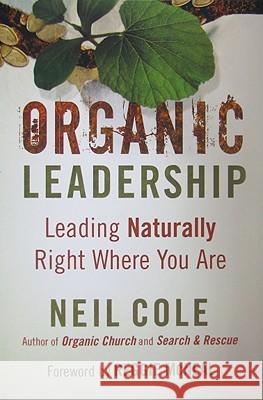 Organic Leadership: Leading Naturally Right Where You Are Cole, Neil 9780801072383