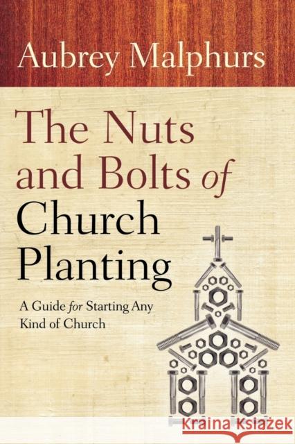The Nuts and Bolts of Church Planting: A Guide for Starting Any Kind of Church Aubrey Malphurs 9780801072628 Baker Books