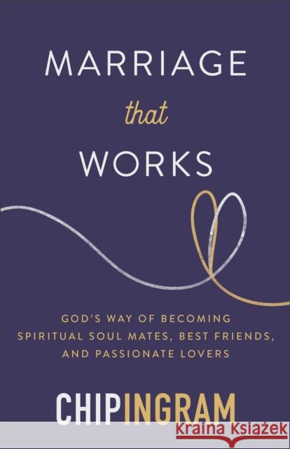 Marriage That Works: God's Way of Becoming Spiritual Soul Mates, Best Friends, and Passionate Lovers Chip Ingram 9780801074721