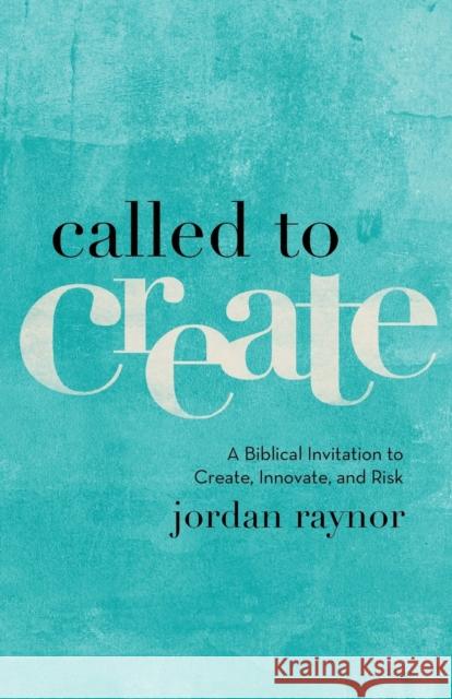 Called to Create – A Biblical Invitation to Create, Innovate, and Risk Jordan Raynor 9780801075186 Baker Publishing Group