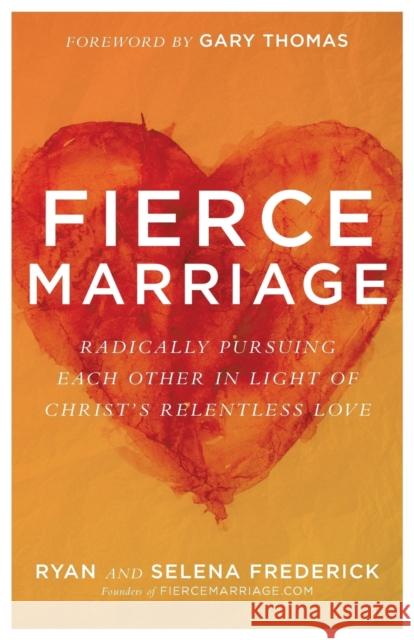 Fierce Marriage: Radically Pursuing Each Other in Light of Christ's Relentless Love Ryan Frederick Selena Frederick 9780801075308