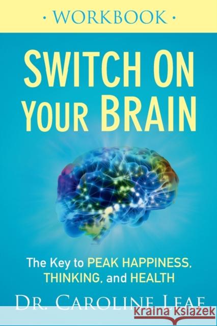 Switch On Your Brain Workbook – The Key to Peak Happiness, Thinking, and Health Dr. Caroline Leaf 9780801075476