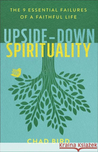 Upside-Down Spirituality: The 9 Essential Failures of a Faithful Life Chad Bird 9780801075674