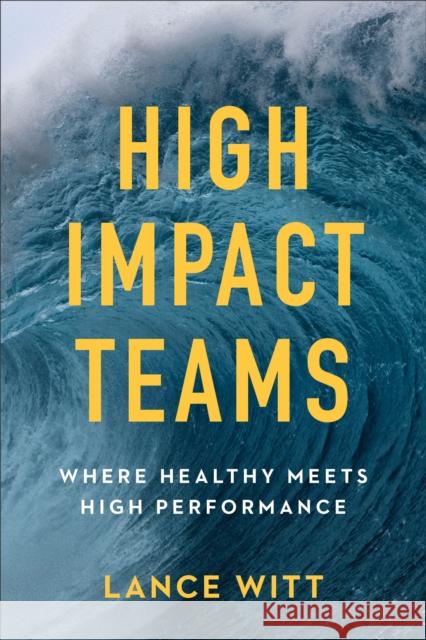 High-Impact Teams: Where Healthy Meets High Performance Lance Witt 9780801075681 Baker Books