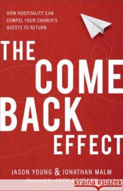 The Come Back Effect: How Hospitality Can Compel Your Church's Guests to Return Jason Young Jonathan Malm Andy Stanley 9780801075780 Baker Books