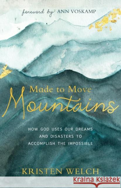 Made to Move Mountains: How God Uses Our Dreams and Disasters to Accomplish the Impossible Kristen Welch Ann Voskamp 9780801075803 Baker Books