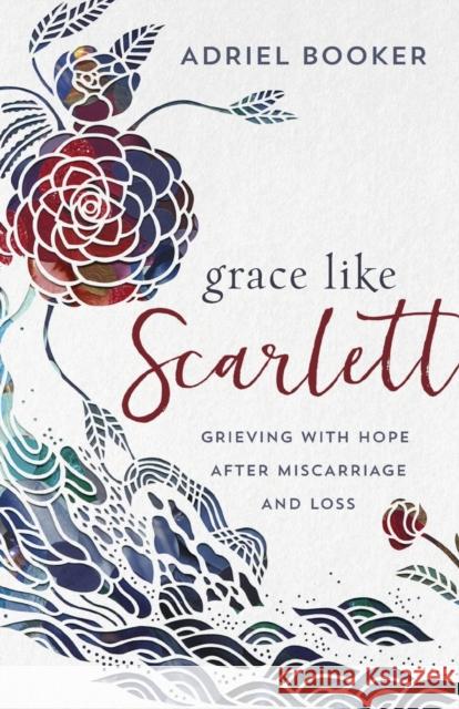 Grace Like Scarlett: Grieving with Hope After Miscarriage and Loss Adriel Booker 9780801075810 Baker Books