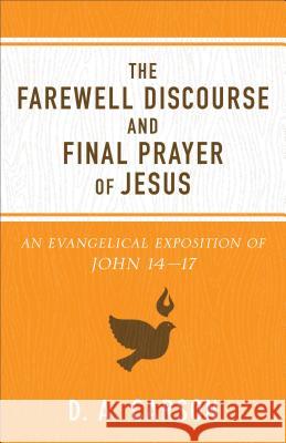 The Farewell Discourse and Final Prayer of Jesus: An Evangelical Exposition of John 14-17 D. A. Carson 9780801075902 Baker Books