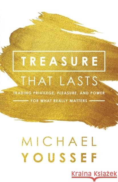 Treasure That Lasts: Trading Privilege, Pleasure, and Power for What Really Matters Michael Youssef 9780801077883