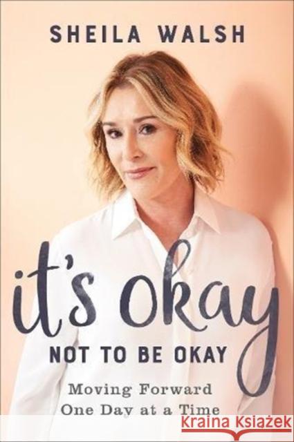 It's Okay Not to Be Okay: Moving Forward One Day at a Time Sheila Walsh 9780801078002