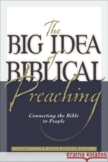 The Big Idea of Biblical Preaching: Connecting the Bible to People Keith Willhite Scott M. Gibson 9780801091582 Baker Books