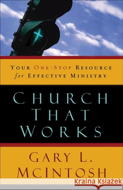 Church That Works: Your One-Stop Resource for Effective Ministry Gary L. McIntosh 9780801091612