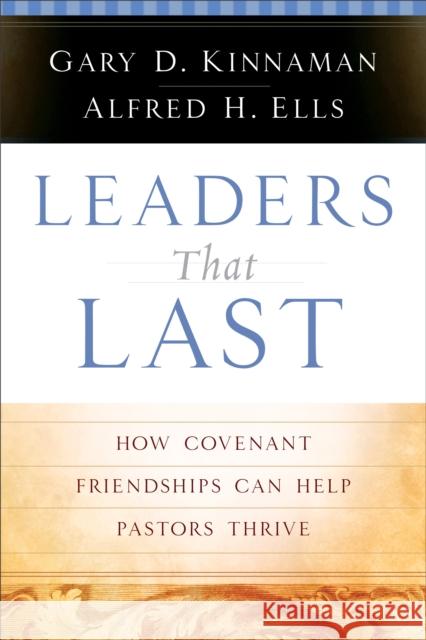 Leaders That Last: How Covenant Friendships Can Help Pastors Thrive Gary Kinnaman Alfred H. Ells 9780801091636 Baker Books