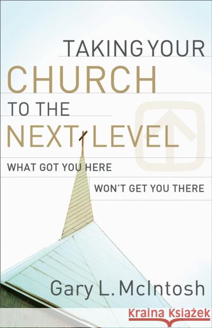 Taking Your Church to the Next Level: What Got You Here Won't Get You There McIntosh, Gary L. 9780801091988 Baker Books