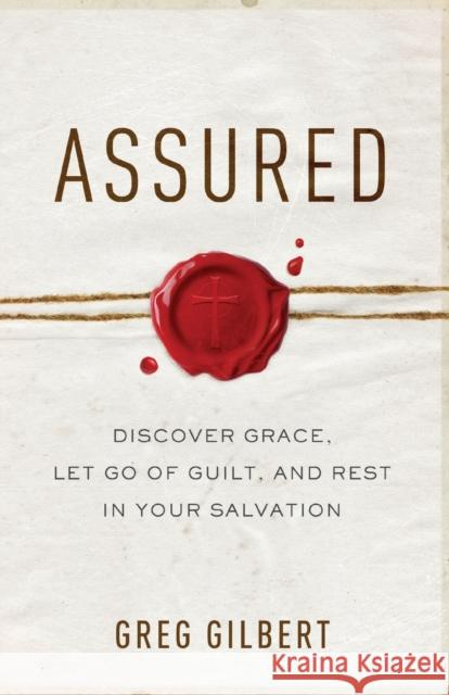 Assured: Discover Grace, Let Go of Guilt, and Rest in Your Salvation Greg Gilbert 9780801093227 Baker Books