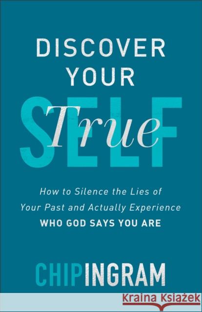 Discover Your True Self - How to Silence the Lies of Your Past and Actually Experience Who God Says You Are Chip Ingram 9780801093234