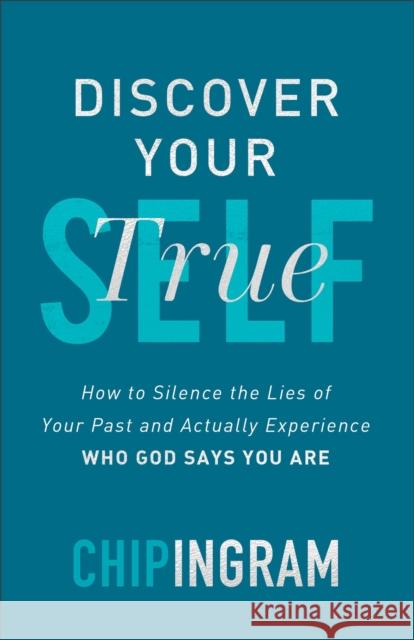 Discover Your True Self: How to Silence the Lies of Your Past and Actually Experience Who God Says You Are Chip Ingram 9780801093234 Baker Publishing Group
