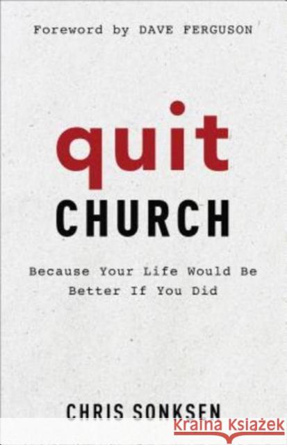 Quit Church: Because Your Life Would Be Better If You Did Chris Sonksen Dave Ferguson 9780801093241 Baker Books