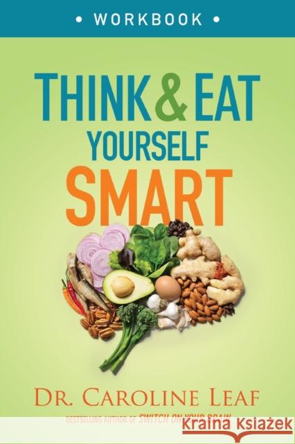 Think and Eat Yourself Smart Workbook: A Neuroscientific Approach to a Sharper Mind and Healthier Life Dr Caroline Leaf 9780801093517