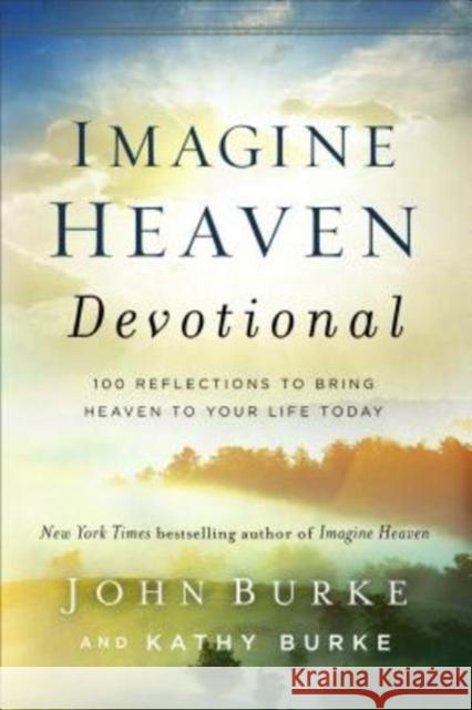 Imagine Heaven Devotional: 100 Reflections to Bring Heaven to Your Life Today John Burke Kathy Burke 9780801093623